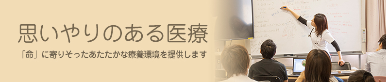 思いやりのある医療　「命」に寄りそったあたたかな療養環境を提供します