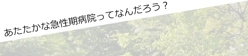 あたたかな急性期病院ってなんだろう？