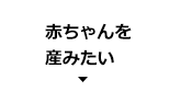 赤ちゃんを産みたい