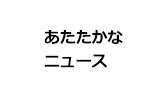 あたたかなニュース