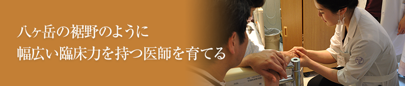 八ヶ岳の裾野のように幅広い臨床力を持つ医師を育てる