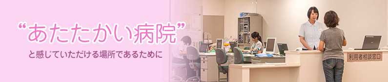 ”あたたかい病院”と感じていただける場所であるために